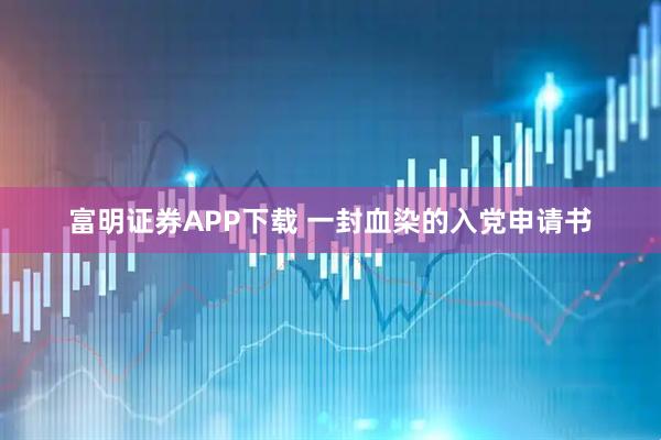 富明证券APP下载 一封血染的入党申请书