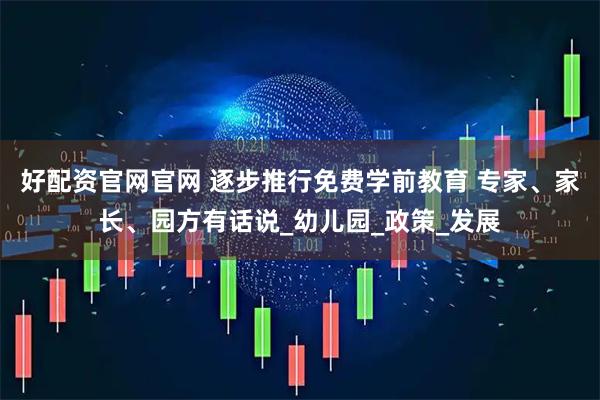 好配资官网官网 逐步推行免费学前教育 专家、家长、园方有话说_幼儿园_政策_发展