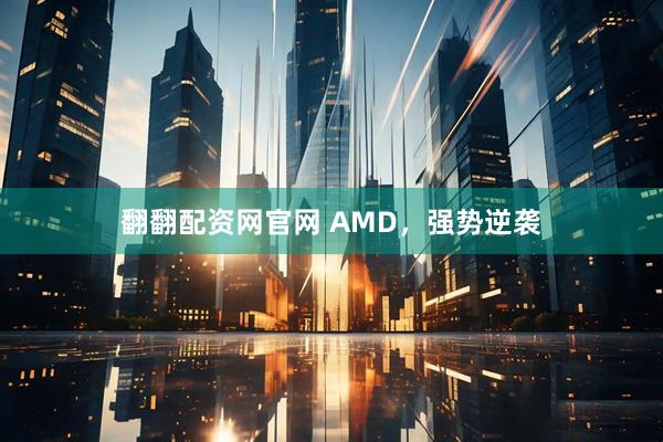 翻翻配资网官网 AMD，强势逆袭