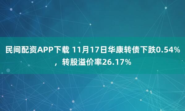 民间配资APP下载 11月17日华康转债下跌0.54%，转股溢价率26.17%