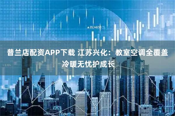 普兰店配资APP下载 江苏兴化：教室空调全覆盖 冷暖无忧护成长
