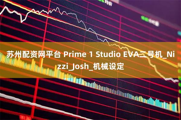 苏州配资网平台 Prime 1 Studio EVA二号机_Nizzi_Josh_机械设定